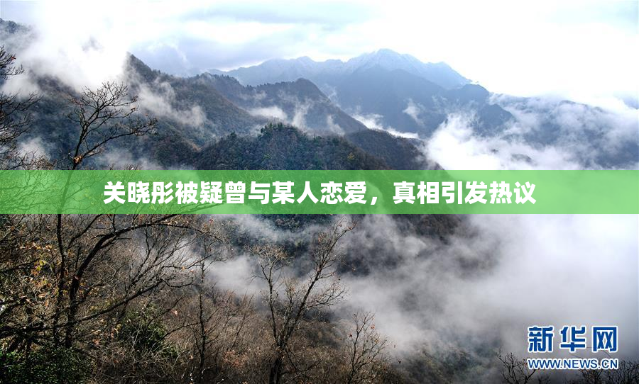 关晓彤被疑曾与某人恋爱，真相引发热议