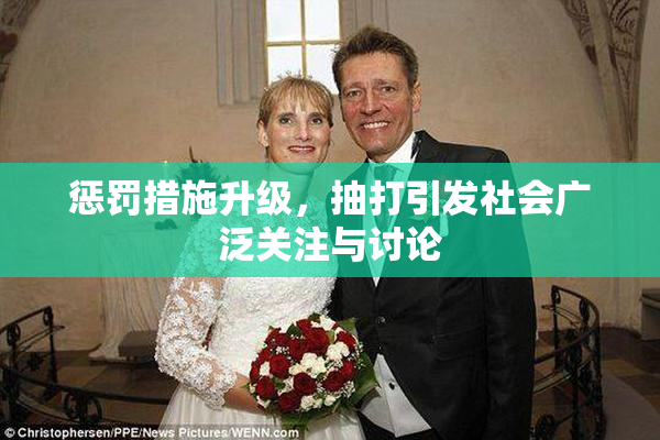 惩罚措施升级，抽打引发社会广泛关注与讨论