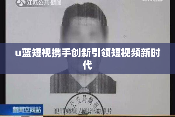 u蓝短视携手创新引领短视频新时代