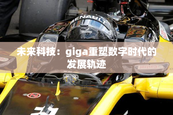 未来科技：giga重塑数字时代的发展轨迹