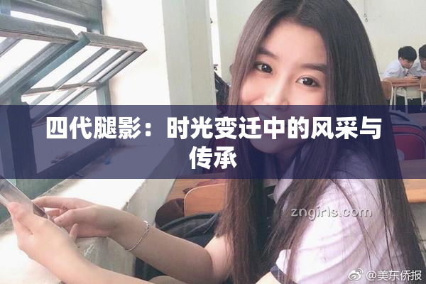 四代腿影：时光变迁中的风采与传承