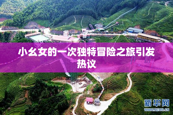 小幺女的一次独特冒险之旅引发热议