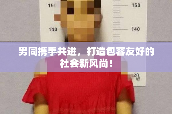 男同携手共进，打造包容友好的社会新风尚！