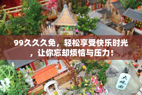 99久久久免，轻松享受快乐时光，让你忘却烦恼与压力！