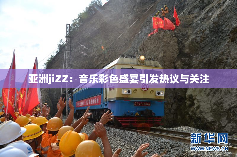 亚洲jiZZ：音乐彩色盛宴引发热议与关注