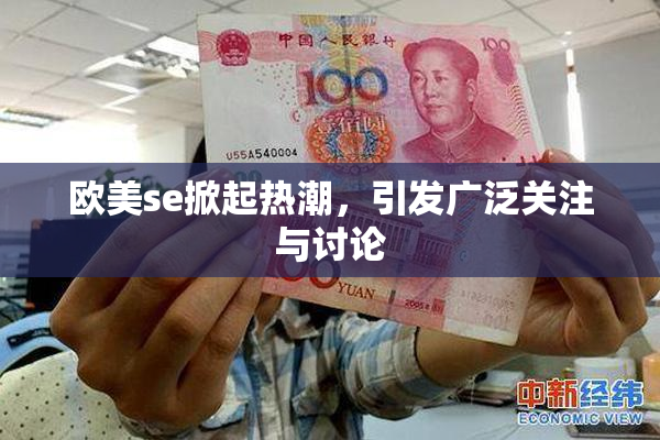 欧美se掀起热潮，引发广泛关注与讨论