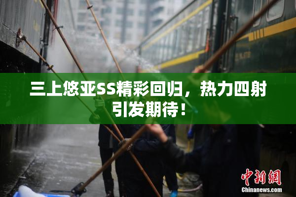 三上悠亚SS精彩回归，热力四射引发期待！