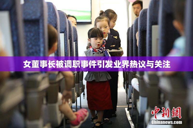 女董事长被调职事件引发业界热议与关注
