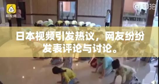 日本视频引发热议，网友纷纷发表评论与讨论。
