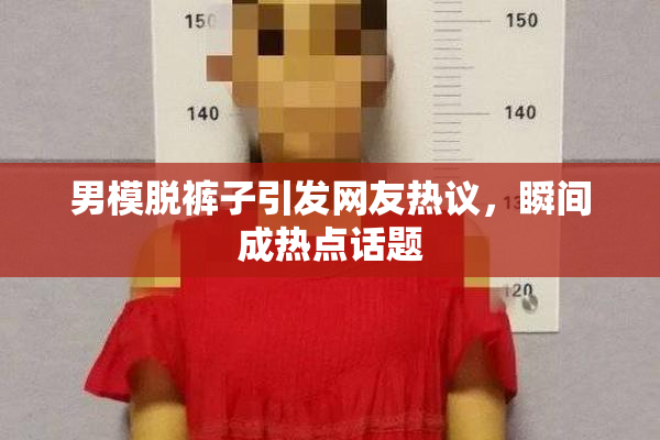 男模脱裤子引发网友热议，瞬间成热点话题