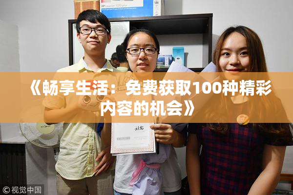 《畅享生活：免费获取100种精彩内容的机会》