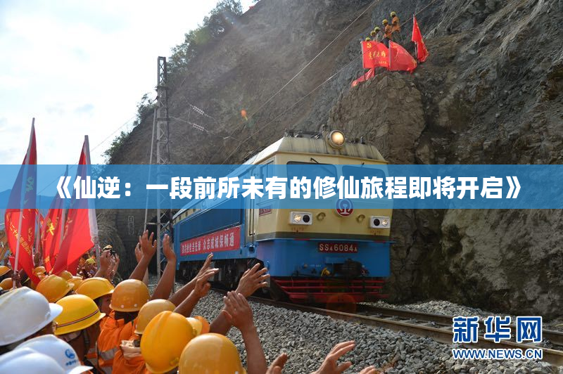 《仙逆：一段前所未有的修仙旅程即将开启》