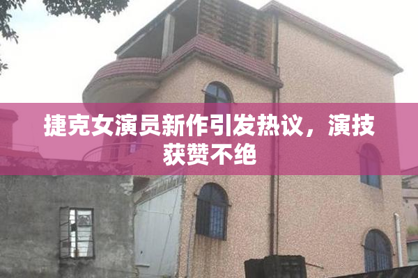 捷克女演员新作引发热议，演技获赞不绝