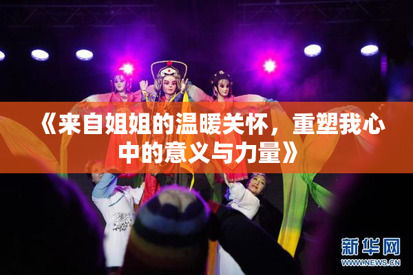 《来自姐姐的温暖关怀，重塑我心中的意义与力量》