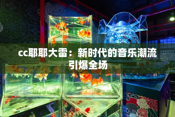 cc耶耶大雷：新时代的音乐潮流引爆全场
