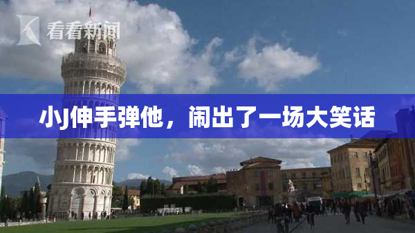 小J伸手弹他，闹出了一场大笑话