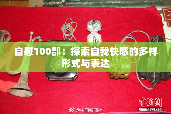 自慰100部：探索自我快感的多样形式与表达