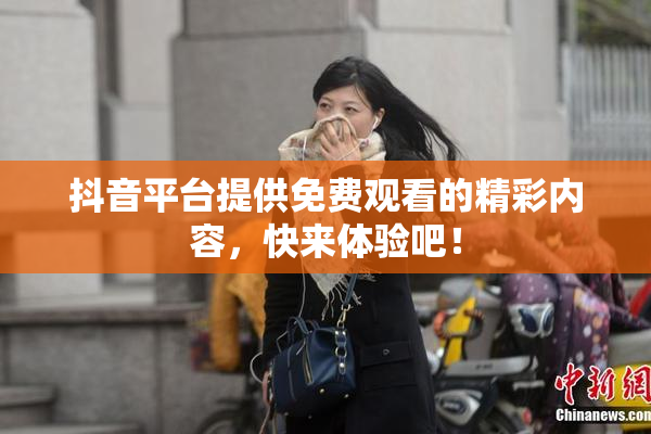 抖音平台提供免费观看的精彩内容，快来体验吧！