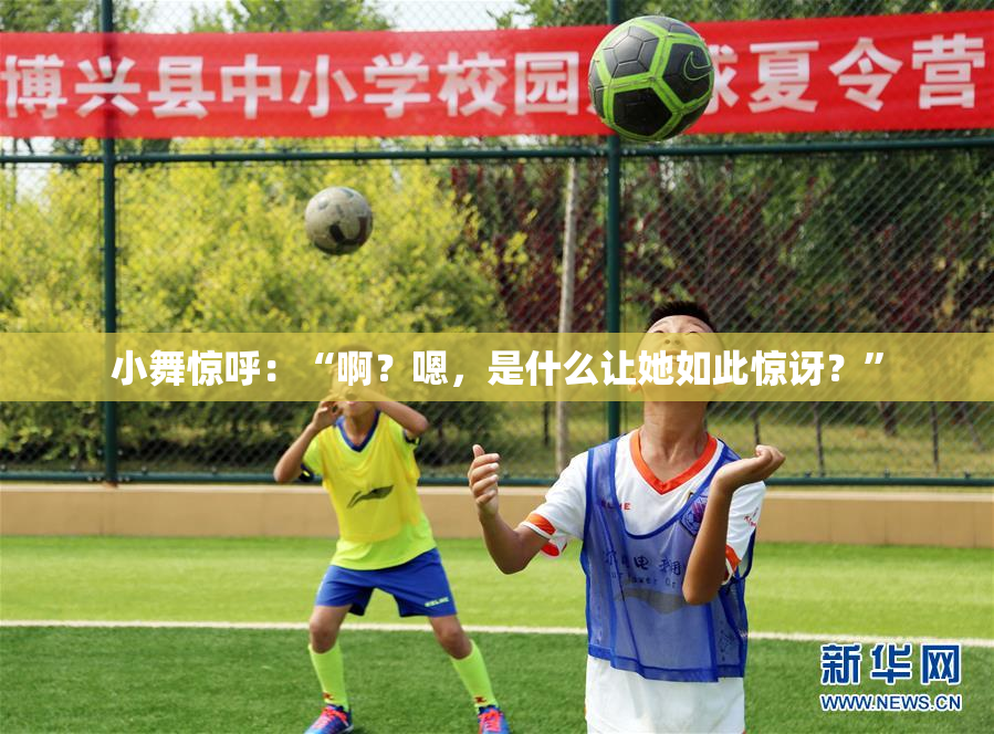 小舞惊呼：“啊？嗯，是什么让她如此惊讶？”