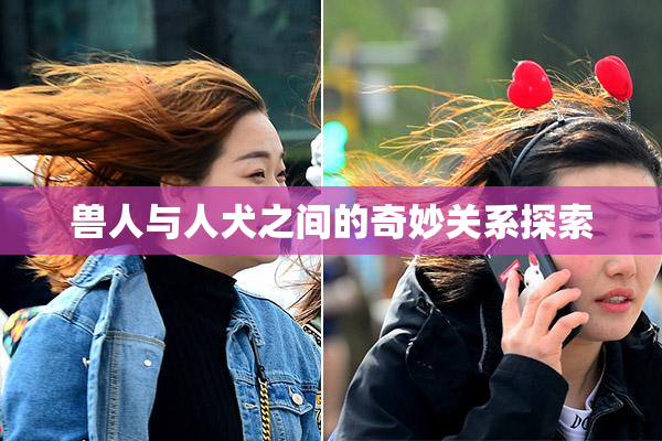 兽人与人犬之间的奇妙关系探索