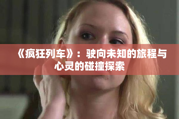 《疯狂列车》：驶向未知的旅程与心灵的碰撞探索