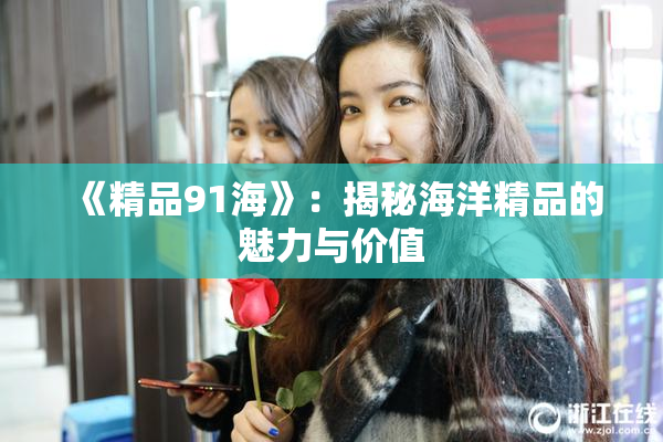 《精品91海》：揭秘海洋精品的魅力与价值