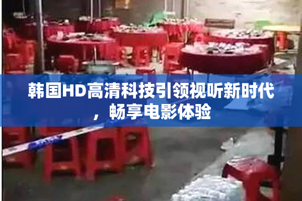 韩国HD高清科技引领视听新时代，畅享电影体验