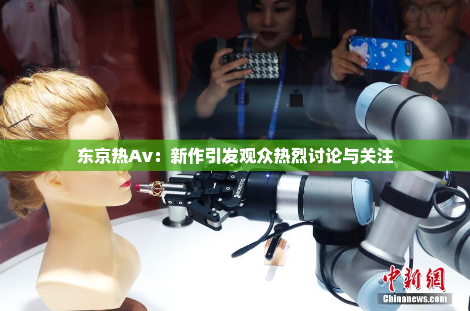 东京热Av：新作引发观众热烈讨论与关注