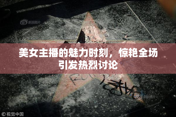 美女主播的魅力时刻，惊艳全场引发热烈讨论
