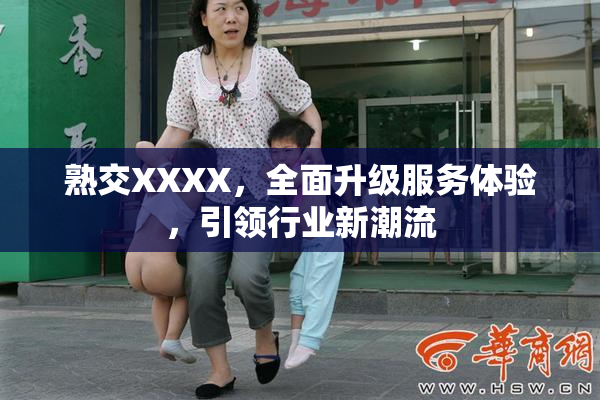 熟交XXXX，全面升级服务体验，引领行业新潮流