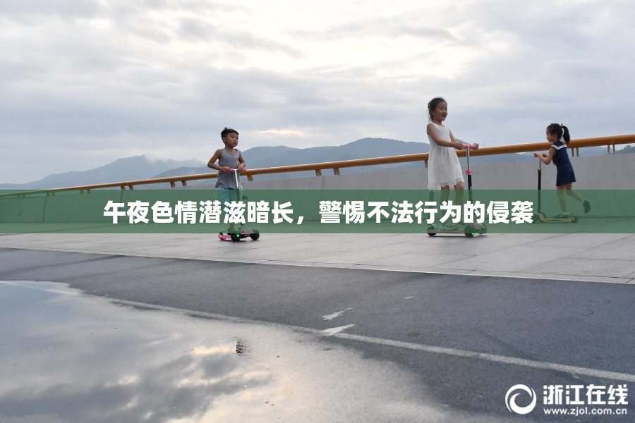 午夜色情潜滋暗长，警惕不法行为的侵袭