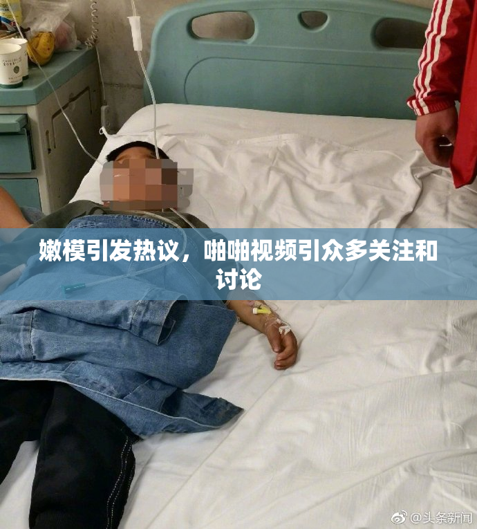 嫩模引发热议，啪啪视频引众多关注和讨论