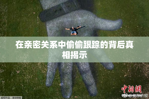 在亲密关系中偷偷跟踪的背后真相揭示