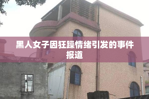 黑人女子因狂躁情绪引发的事件报道