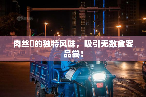 肉丝祙的独特风味，吸引无数食客品尝！