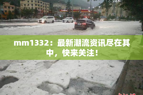 mm1332：最新潮流资讯尽在其中，快来关注！