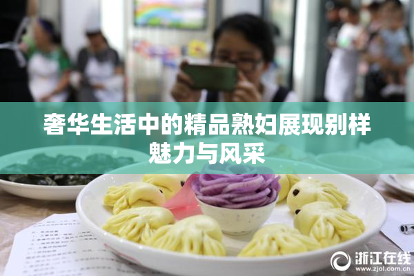 奢华生活中的精品熟妇展现别样魅力与风采