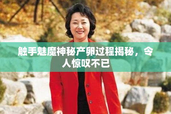 触手魅魔神秘产卵过程揭秘，令人惊叹不已
