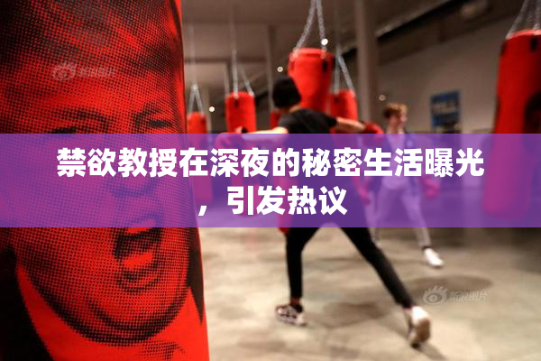 禁欲教授在深夜的秘密生活曝光，引发热议