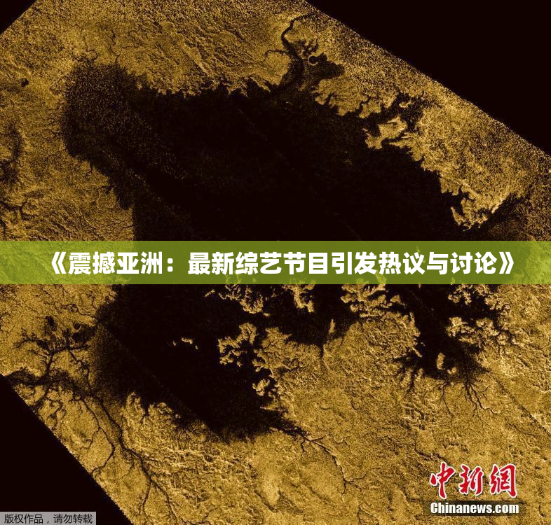 《震撼亚洲：最新综艺节目引发热议与讨论》