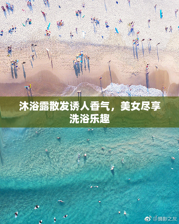 沐浴露散发诱人香气，美女尽享洗浴乐趣