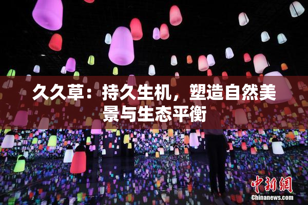 久久草：持久生机，塑造自然美景与生态平衡