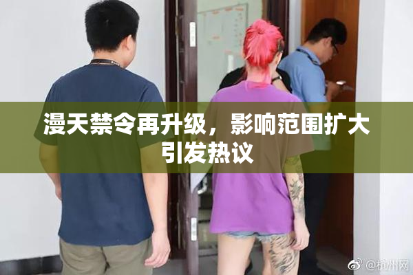 漫天禁令再升级，影响范围扩大引发热议