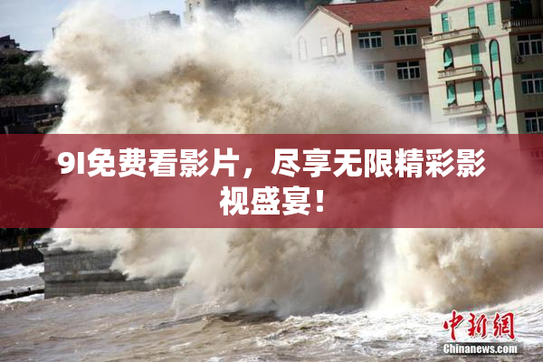 9I免费看影片，尽享无限精彩影视盛宴！
