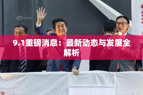 9.1重磅消息：最新动态与发展全解析