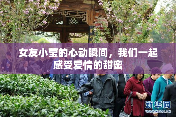 女友小莹的心动瞬间，我们一起感受爱情的甜蜜