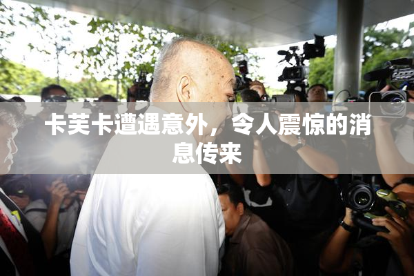 卡芙卡遭遇意外，令人震惊的消息传来
