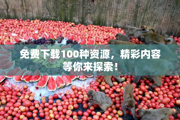 免费下载100种资源，精彩内容等你来探索！