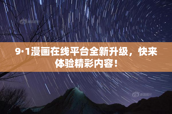 9·1漫画在线平台全新升级，快来体验精彩内容！