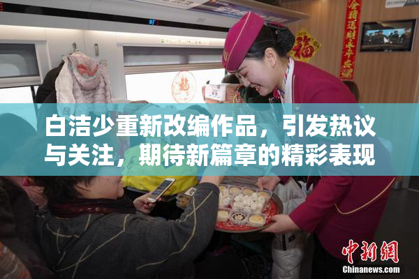 白洁少重新改编作品，引发热议与关注，期待新篇章的精彩表现。